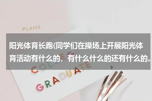 阳光体育长跑(同学们在操场上开展阳光体育活动有什么的,有什么什么的还有什么的。)